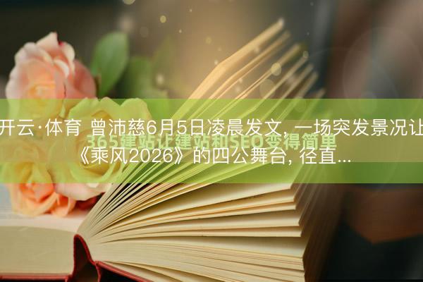开云·体育 曾沛慈6月5日凌晨发文, 一场突发景况让《乘风2026》的四公舞台, 径直...