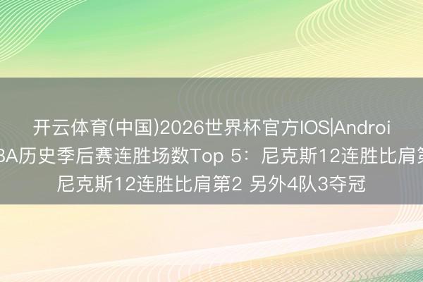 开云体育(中国)2026世界杯官方IOS|Android手机app下载 NBA历史季后赛连胜场数Top 5：尼克斯12连胜比肩第2 另外4队3夺冠