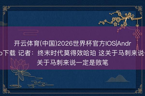 开云体育(中国)2026世界杯官方IOS|Android手机app下载 记者:终末时代莫得效哈珀 这关于马刺来说一定是败笔