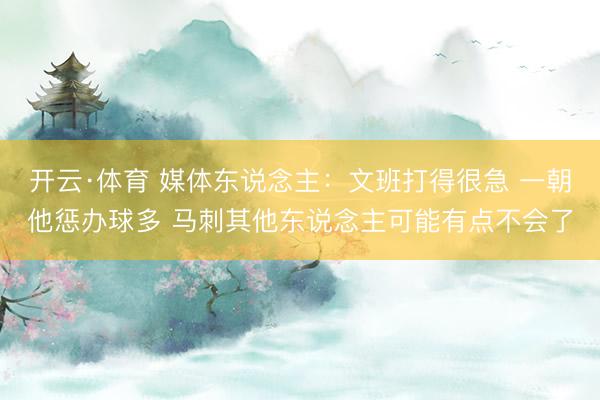 开云·体育 媒体东说念主:文班打得很急 一朝他惩办球多 马刺其他东说念主可能有点不会了