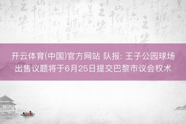 开云体育(中国)官方网站 队报: 王子公园球场出售议题将于6月25日提交巴黎市议会权术