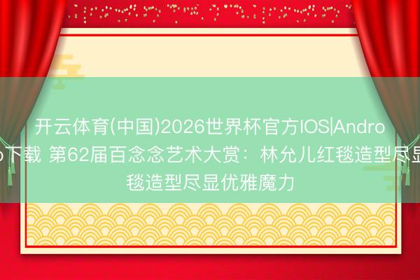 开云体育(中国)2026世界杯官方IOS|Android手机app下载 第62届百念念艺术大赏:林允儿红毯造型尽显优雅魔力