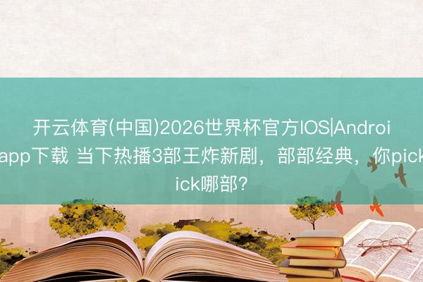 开云体育(中国)2026世界杯官方IOS|Android手机app下载 当下热播3部王炸新剧,部部经典,你pick哪部?