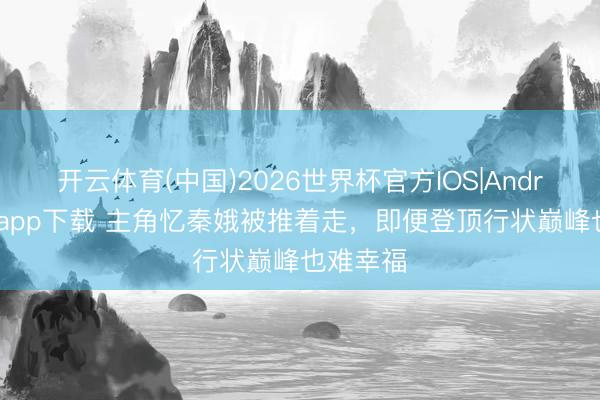 开云体育(中国)2026世界杯官方IOS|Android手机app下载 主角忆秦娥被推着走，即便登顶行状巅峰也难幸福