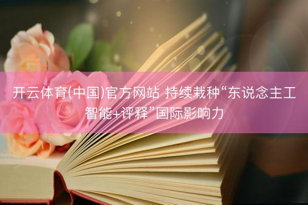 开云体育(中国)官方网站 持续栽种“东说念主工智能+评释”国际影响力