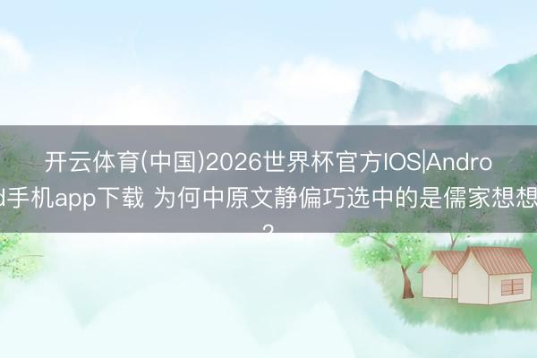 开云体育(中国)2026世界杯官方IOS|Android手机app下载 为何中原文静偏巧选中的是儒家想想？