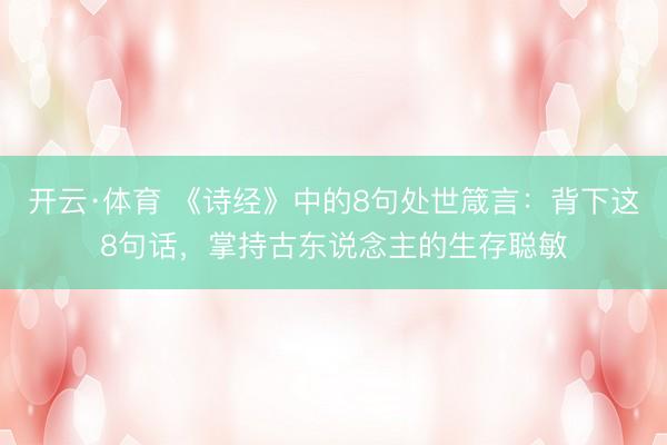 开云·体育 《诗经》中的8句处世箴言：背下这8句话，掌持古东说念主的生存聪敏
