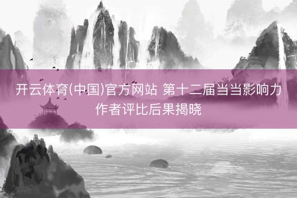开云体育(中国)官方网站 第十二届当当影响力作者评比后果揭晓