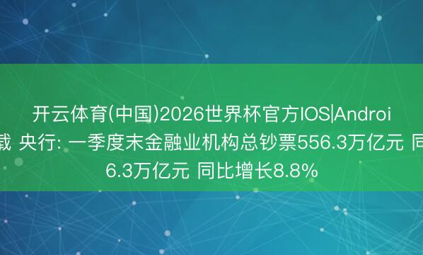 开云体育(中国)2026世界杯官方IOS|Android手机app下载 央行: 一季度末金融业机构总钞票556.3万亿元 同比增长8.8%
