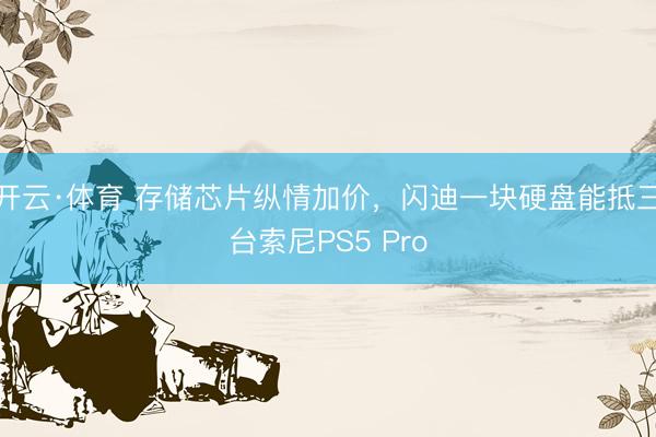 开云·体育 存储芯片纵情加价,闪迪一块硬盘能抵三台索尼PS5 Pro